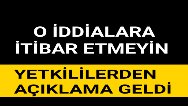 O İDDİALARA İTİBAR ETMEYİN