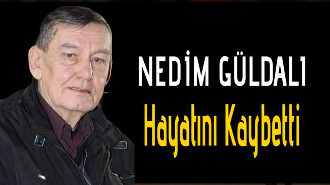 Nedim GÜLDALI Hayatını Kaybetti