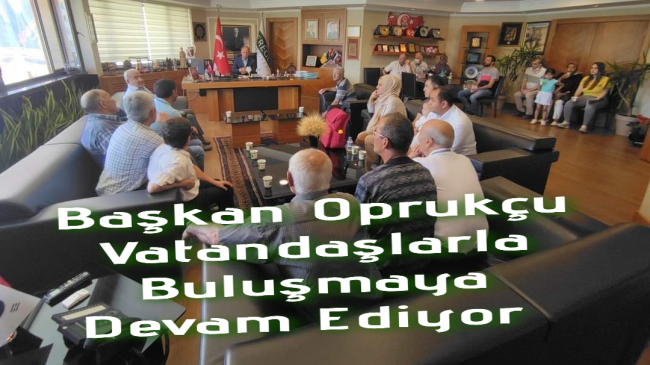 Başkan Oprukçu Vatandaşlarla buluşmaya devam ediyor