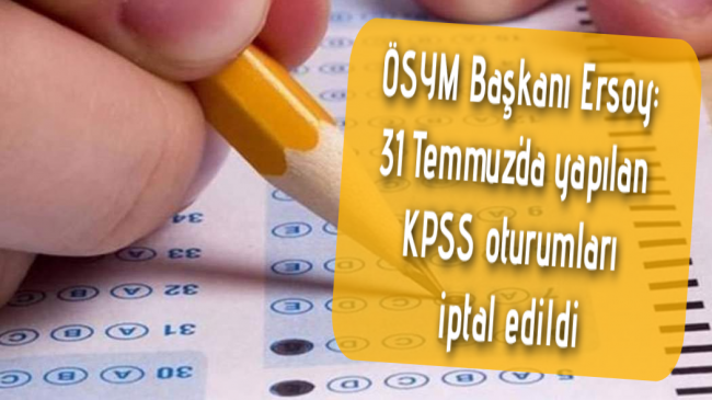 ÖSYM Başkanı Ersoy: 31 Temmuz’da yapılan KPSS oturumları iptal edildi