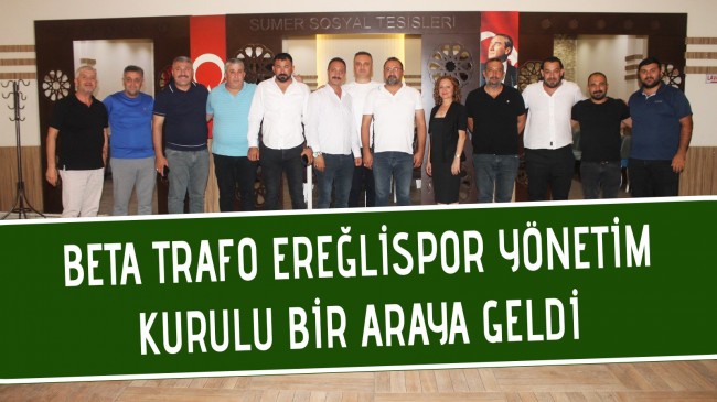 BETA TRAFO EREĞLİSPOR YÖNETİM KURULU BİR ARAYA GELDİ