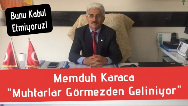 Mumduh Karaca “Muhtarlar Görmezden Geliniyor”