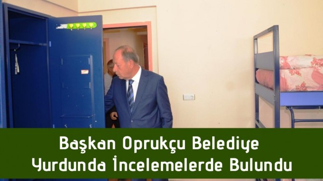 Başkan Oprukçu, Belediye Yurdunda İncelemelerde Bulundu