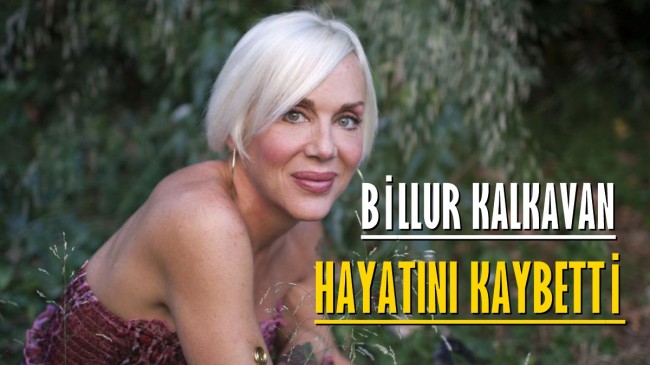 Billur Kalkavan hayatını kaybetti