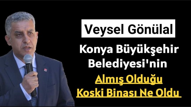 Konya Büyükşehir Belediyesi’nin almış olduğu Koski binası ne oldu?