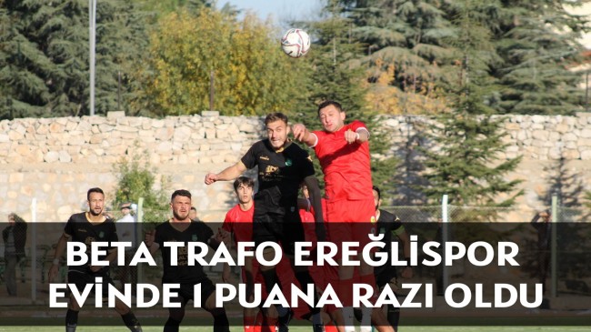 BETA TRAFO EREĞLİSPOR, EVİNDE 1 PUANA RAZI OLDU!