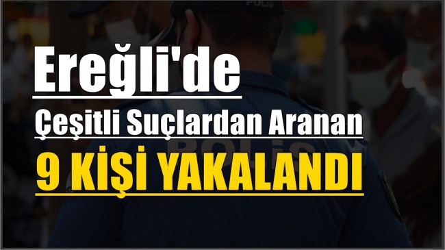 Ereğli’de Çeşitli Suçlardan Aranan 9 Kişi Yakalandı