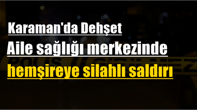 Aile sağlığı merkezinde hemşireye silahlı saldırı