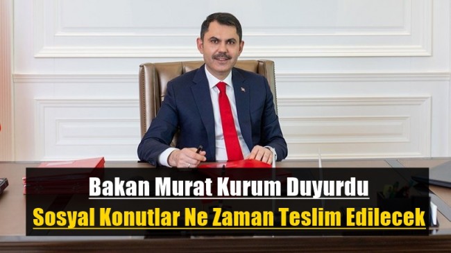 Bakan Murat Kurum Duyurdu Sosyal Konutlar Ne Zaman Teslim Edilecek