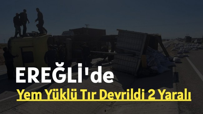 Ereğli’de Yem Yüklü Tır Devrildi 2 Yaralı