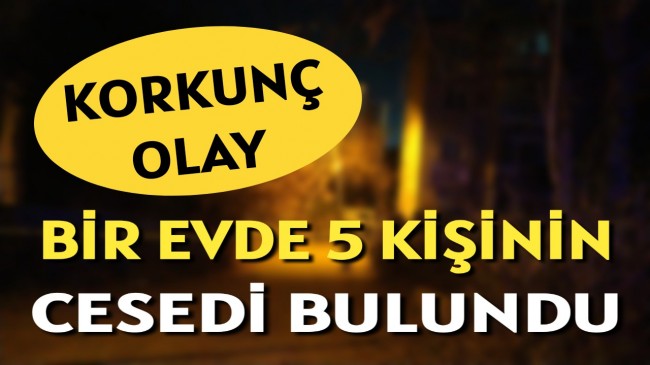 Bir Evde 5 Kişinin Cesedi Bulundu