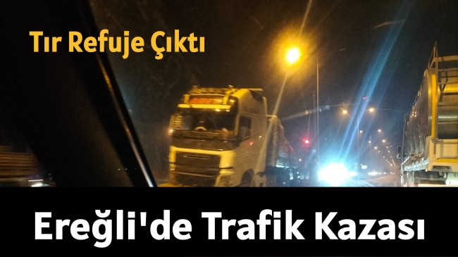 Ereğli’de Trafik Kazası Tır Refuje Çıktı