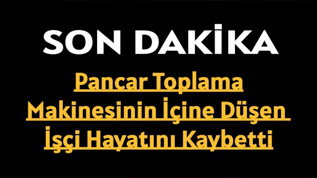 Pancar Toplama Makinesinin İçine Düşen İşçi Hayatını Kaybetti