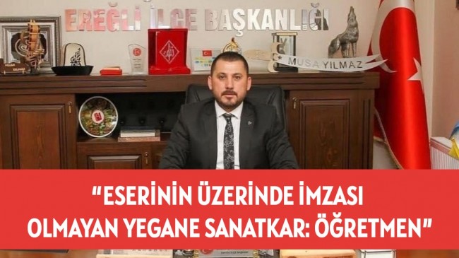 “ESERİNİN ÜZERİNDE İMZASI OLMAYAN YEGANE SANATKAR: ÖĞRETMEN”