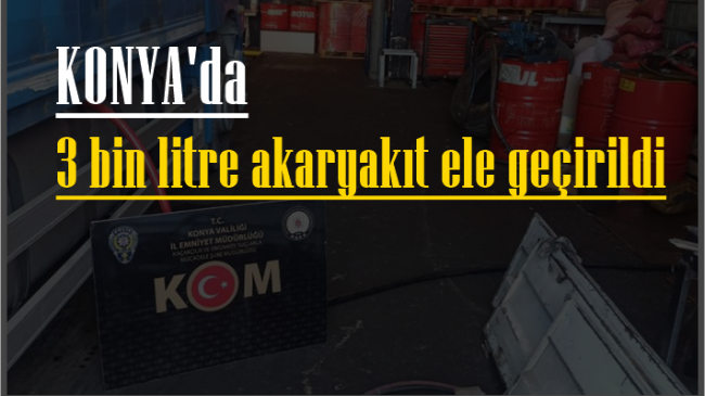 Konya’da 3 bin litre akaryakıt ele geçirildi