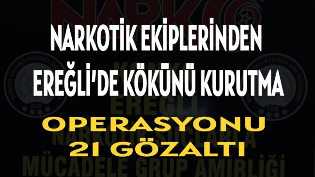 NARKOTİK EKİPLERİNDEN EREĞLİ’DE KÖKÜNÜ KURUTMA OPERASYONU: 21 GÖZALTI