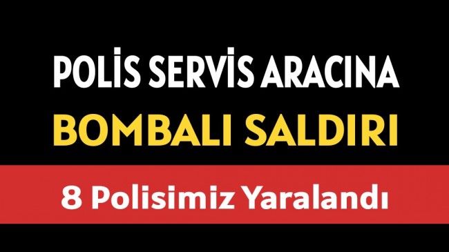 Polis Servis Aracına Bombalı Saldırı 8 Polisimiz Yaralandı