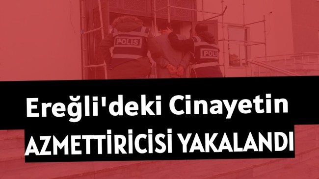 EREĞLİ’DEKİ CİNAYETİN AZMETTİRİCİSİ TUTUKLANDI