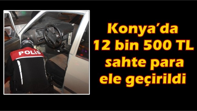 Konya’da 12 bin 500 TL sahte para ele geçirildi