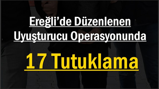 <strong>Ereğli’de Düzenlenen Uyuşturucu Operasyonunda 17 Tutuklama</strong>