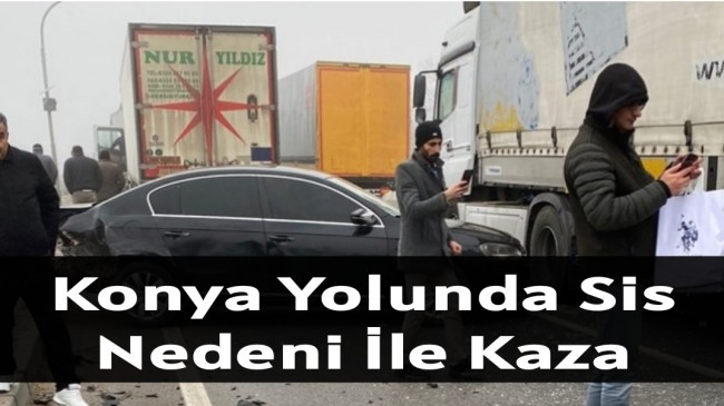 Konya Yolunda Sis Nedeni İle Kaza