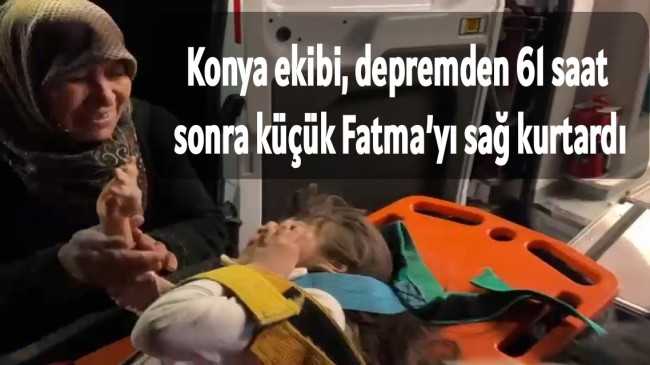 Konya ekibi, depremden 61 saat sonra küçük Fatma’yı sağ kurtardı
