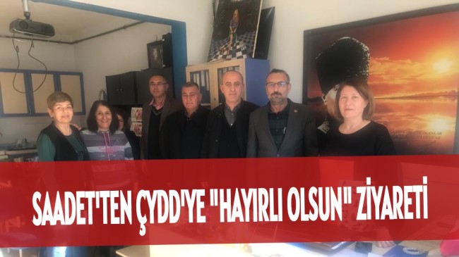 SAADET’TEN ÇYDD’YE “HAYIRLI OLSUN” ZİYARETİ