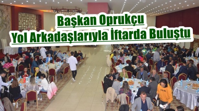 Başkan Oprukçu Yol Arkadaşlarıyla İftarda Buluştu