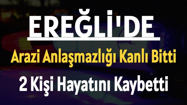 Ereğli’de Arazi Anlaşmazlığı Kanlı Bitti