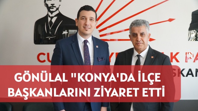 Veysel Gönülal Konya’da ilçe başkanlarını ziyaret etti