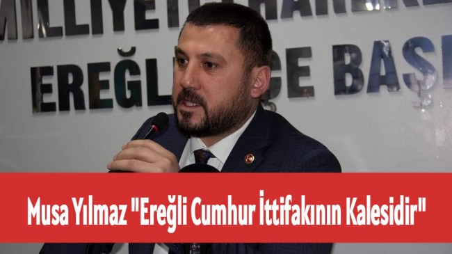 Musa Yılmaz “Ereğli Cumhur İttifakının Kalesidir”