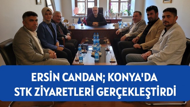 ERSİN CANDAN; KONYA’DA STK ZİYARETLERİ GERÇEKLEŞTİRDİ