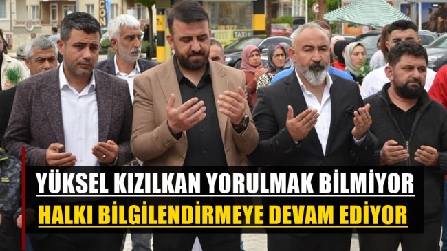 YÜKSEL KIZILKAN YORULMAK BİLMİYOR HALKI BİLGİLENDİRMEYE DEVAM EDİYOR