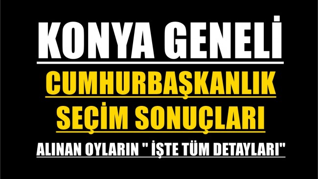 Konya Geneli Cumhurbaşkanlık Seçim Sonuçları İşte Tüm Detaylar