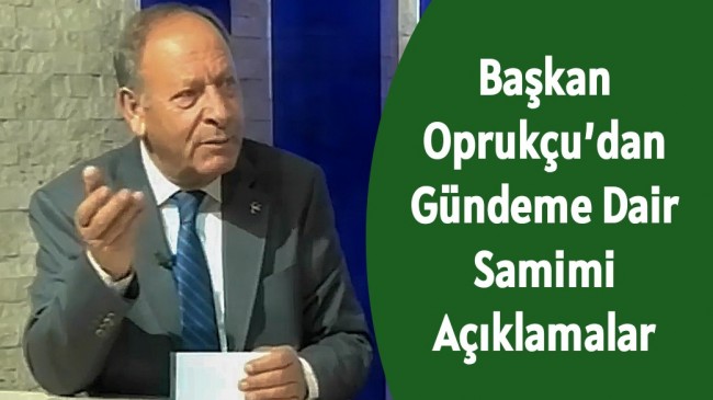 Başkan Oprukçu’dan Gündeme Dair Samimi Açıklamalar