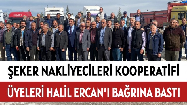 ŞEKER NAKLİYECİLERİ KOOPERATİFİ ÜYELERİ HALİL ERCAN’I BAĞRINA BASTI