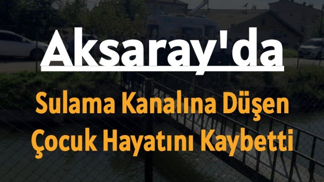 Aksaray’da sulama kanalına düşen çocuk hayatını kaybetti