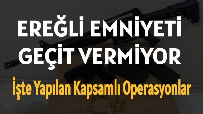 Ereğli Emniyeti Geçit Vermiyor | İşte Yapılan Kapsamlı Operasyonlar