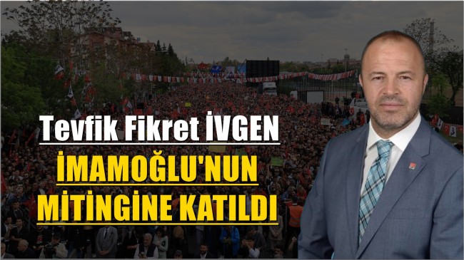 İvgen ”İmamoğlu’nun Mitingine Katıldı”