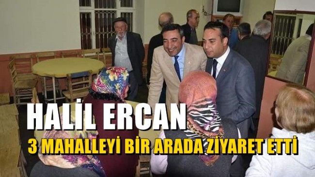 HALİL ERCAN, 3 MAHALLEYİ BİR ARADA ZİYARET ETTİ