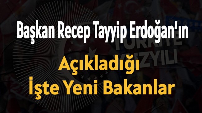 İşte Açıklanan Yeni Bakanlar