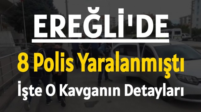 EREĞLİ’DE 8 POLİS MEMURUNUN YARALANDIĞI SİLAHLI KAVGANIN DETAYLARI ORTAYA ÇIKTI