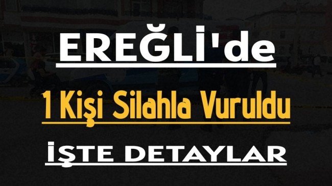 Ereğli’de 1 Kişi Silahla Vuruldu | İşte Detaylar