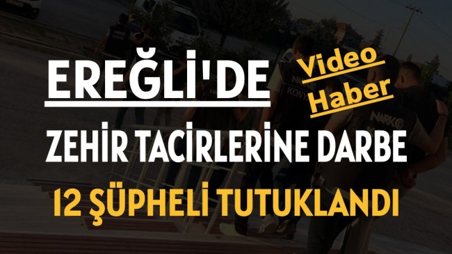 ZEHİR TACİRLERİNE DARBE: 12 ŞÜPHELİ TUTUKLANDI