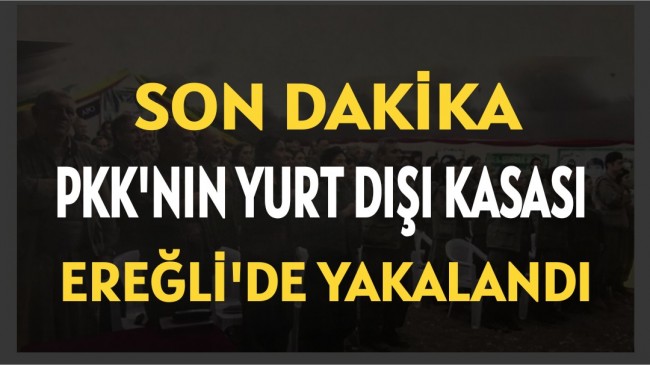 PKK’NIN YURT DIŞI KASASI EREĞLİ’DE YAKALANDI