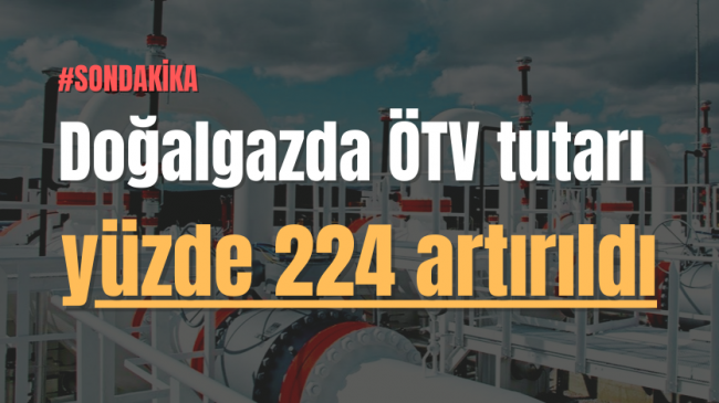 Doğalgazda ÖTV tutarı yüzde 224 artırıldı