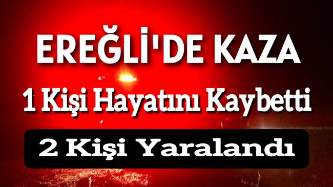 Ereğli’de Trafik Kazası 1 Kişi Hayatını Kaybetti