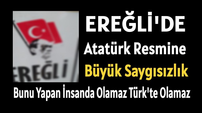 Ereğli’de Atamıza Büyük Saygısızlık