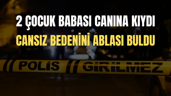 Canına Kıydı Cansız Bedenini Ablası Buldu