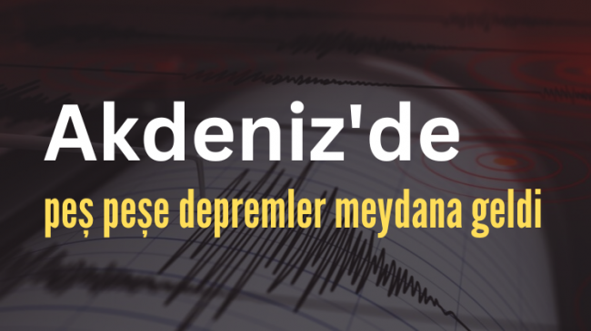 Akdeniz’de peş peşe depremler meydana geldi